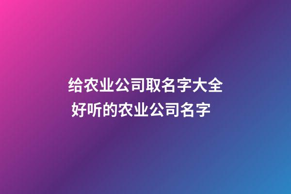 给农业公司取名字大全 好听的农业公司名字-第1张-公司起名-玄机派